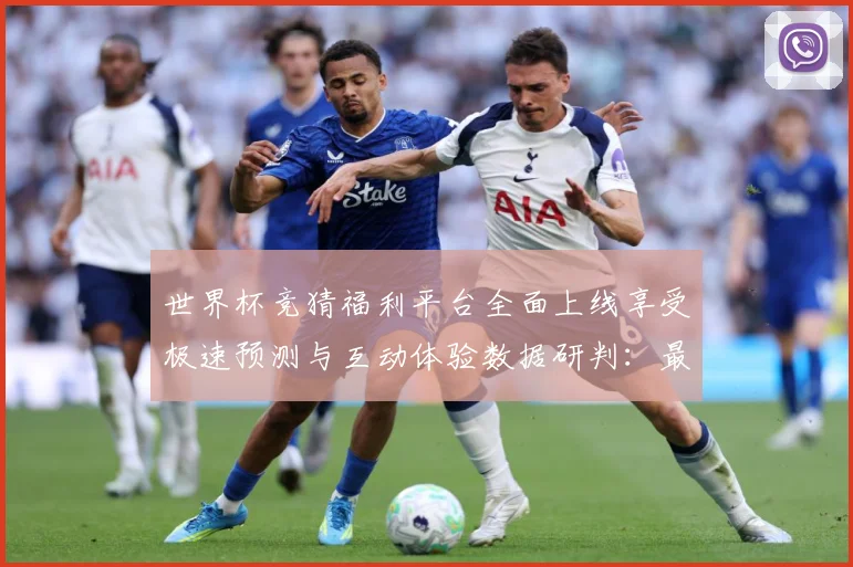 世界杯竞猜福利平台全面上线享受极速预测与互动体验数据研判：最新赛事动态与深度分析