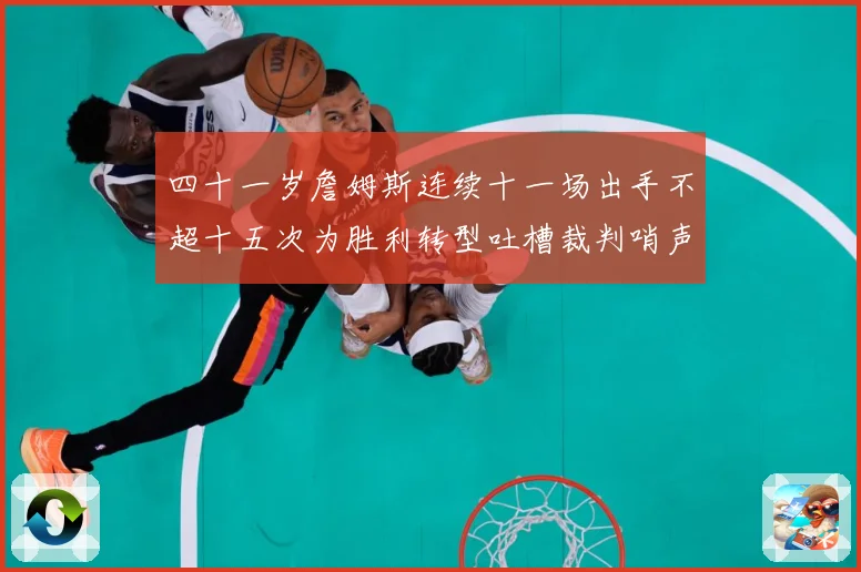 四十一岁詹姆斯连续十一场出手不超十五次为胜利转型吐槽裁判哨声赛场复盘：最新赛事动态与深度分析