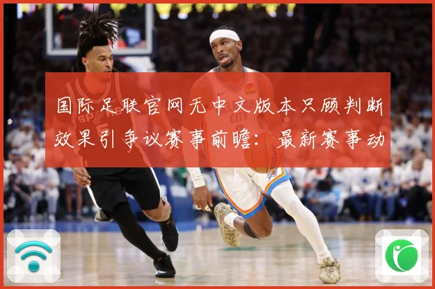 国际足联官网无中文版本只顾判断效果引争议赛事前瞻：最新赛事动态与深度分析