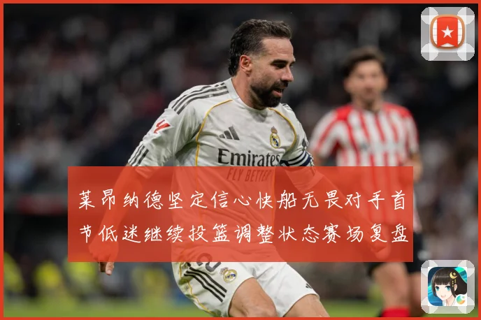 莱昂纳德坚定信心快船无畏对手首节低迷继续投篮调整状态赛场复盘：最新赛事动态与深度分析