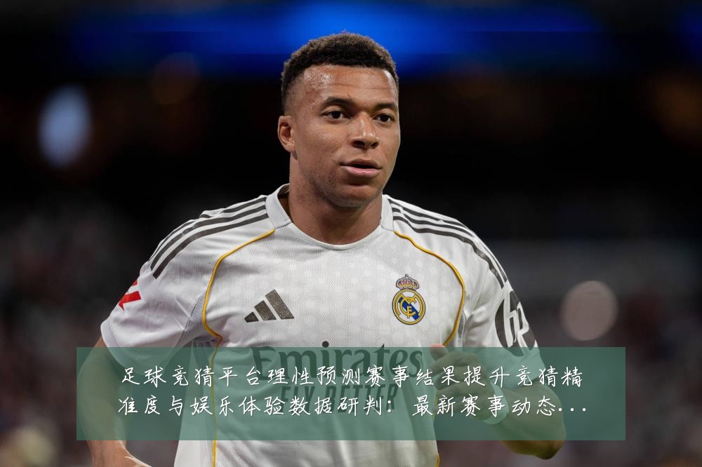 足球竞猜平台理性预测赛事结果提升竞猜精准度与娱乐体验数据研判:最新赛事动态与深度分析