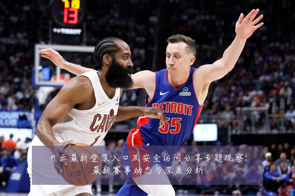 开云最新登录入口及安全访问分享专题观察:最新赛事动态与深度分析