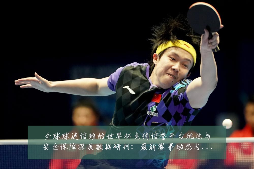 全球球迷信赖的世界杯竞猜信誉平台玩法与安全保障深度数据研判:最新赛事动态与深度分析