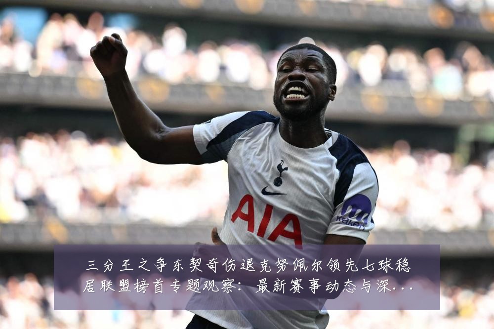三分王之争东契奇伤退克努佩尔领先七球稳居联盟榜首专题观察:最新赛事动态与深度分析